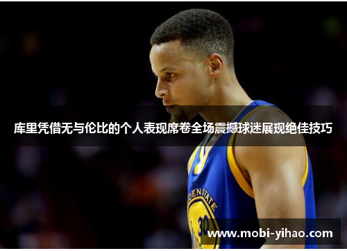 库里凭借无与伦比的个人表现席卷全场震撼球迷展现绝佳技巧