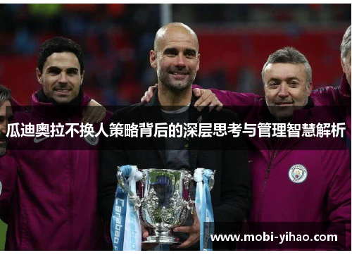 瓜迪奥拉不换人策略背后的深层思考与管理智慧解析