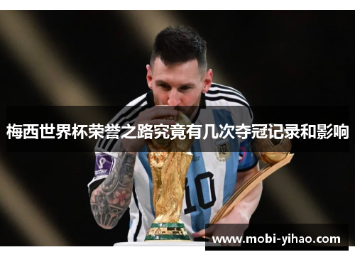 梅西世界杯荣誉之路究竟有几次夺冠记录和影响