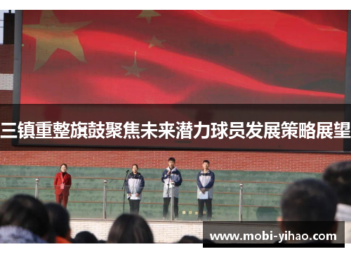 三镇重整旗鼓聚焦未来潜力球员发展策略展望
