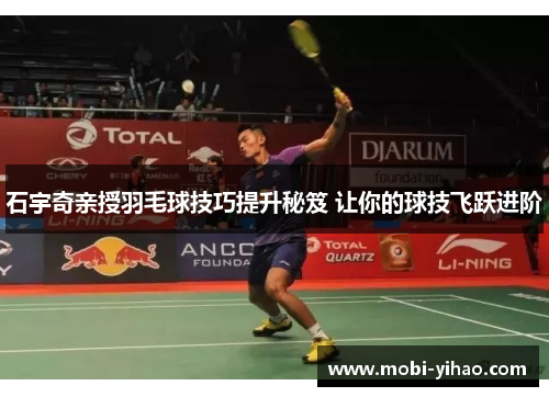 石宇奇亲授羽毛球技巧提升秘笈 让你的球技飞跃进阶