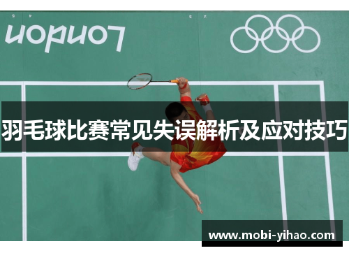 羽毛球比赛常见失误解析及应对技巧