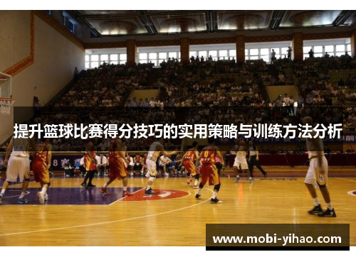 提升篮球比赛得分技巧的实用策略与训练方法分析