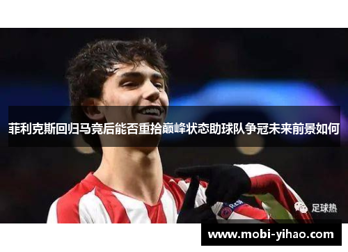 菲利克斯回归马竞后能否重拾巅峰状态助球队争冠未来前景如何