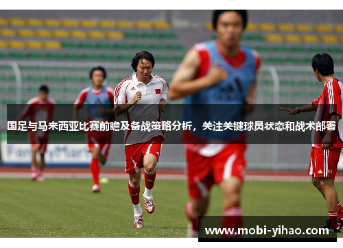 国足与马来西亚比赛前瞻及备战策略分析，关注关键球员状态和战术部署
