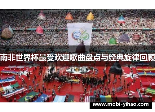 南非世界杯最受欢迎歌曲盘点与经典旋律回顾